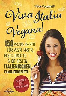 Viva Italia Vegana!: 150 vegane Rezepte für Pizza, Pasta, Pesto, Risotto & die besten italienischen Familienrezepte. Mit kleinem Italo-Sprachführer.