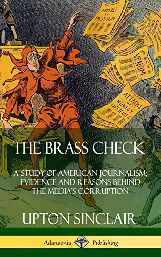 Upton Sinclair The Brass Check, A Study Of American Journalism; Evidence And Reasons Behind The Media?s Corruption (Hardcover)