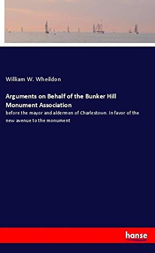 Arguments on Behalf of the Bunker Hill Monument Association: before the mayor and aldermen of Charlestown. In favor of the new avenue to the monument