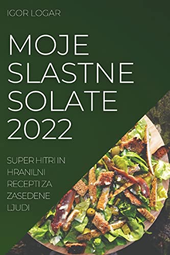 MOJE SLASTNE SOLATE 2022: SUPER HITRI IN HRANILNI RECEPTI ZA ZASEDENE LJUD