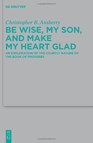 Be Wise, My Son, and Make My Heart Glad: An Exploration of the Courtly Nature of the Book of Proverbs (Beihefte zur Zeitschrift für die alttestamentliche Wissenschaft, Band 422)