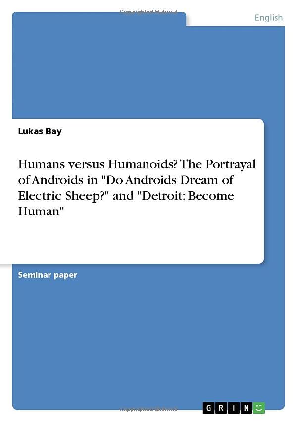 Humans versus Humanoids? The Portrayal of Androids in Do Androids Dream of Electric Sheep? and Detroit: Become Human