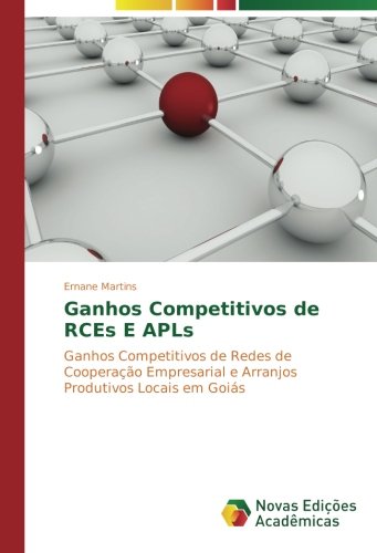 Ganhos Competitivos de RCEs E APLs: Ganhos Competitivos de Redes de Cooperação Empresarial e Arranjos Produtivos Locais em Goiás