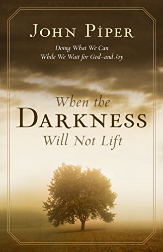 John Piper When The Darkness Will Not Lift, Doing What We Can While We Wait For God--And Joy