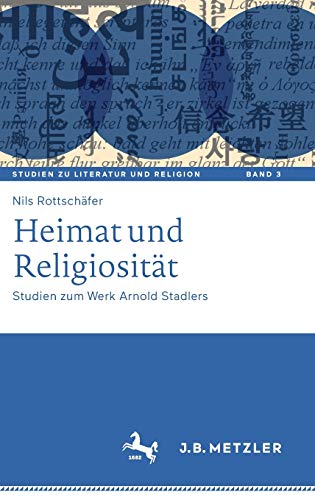 Heimat und Religiosität: Studien zum Werk Arnold Stadlers (Studien zu Literatur und Religion / Studies on Literature and Religion, 3, Band 3)