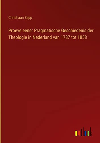 Proeve eener Pragmatische Geschiedenis der Theologie in Nederland van 1787 tot 1858