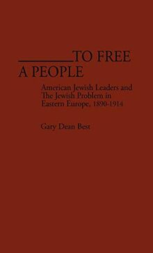 To Free a People: American Jewish Leaders and the Jewish Problem in Eastern Europe, 1890-1914 (Contributions in American History)