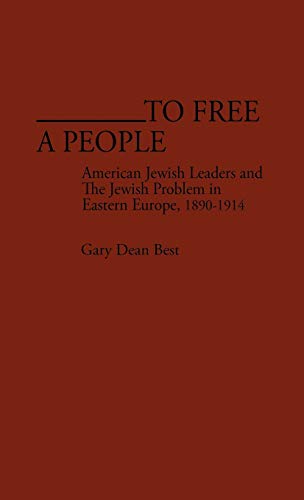 To Free a People: American Jewish Leaders and the Jewish Problem in Eastern Europe, 1890-1914 (Contributions in American History)