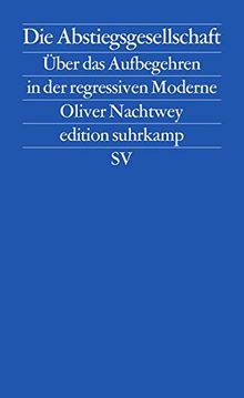 Die Abstiegsgesellschaft: Über das Aufbegehren in der regressiven Moderne (edition suhrkamp)