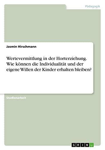 Wertevermittlung in der Horterziehung. Wie können die Individualität und der eigene Willen der Kinder erhalten bleiben?