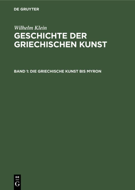 Die Griechische Kunst bis Myron (Wilhelm Klein: Geschichte der griechischen Kunst)