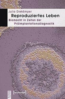 Reproduziertes Leben: Biomacht in Zeiten der Präimplantationsdiagnostik (KörperKulturen)