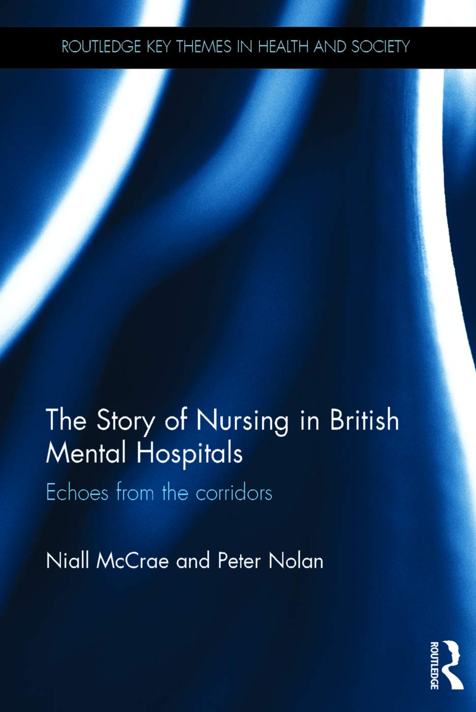 The Story of Nursing in British Mental Hospitals: Echoes from the Corridors (Routledge Key Themes in Health and Society)