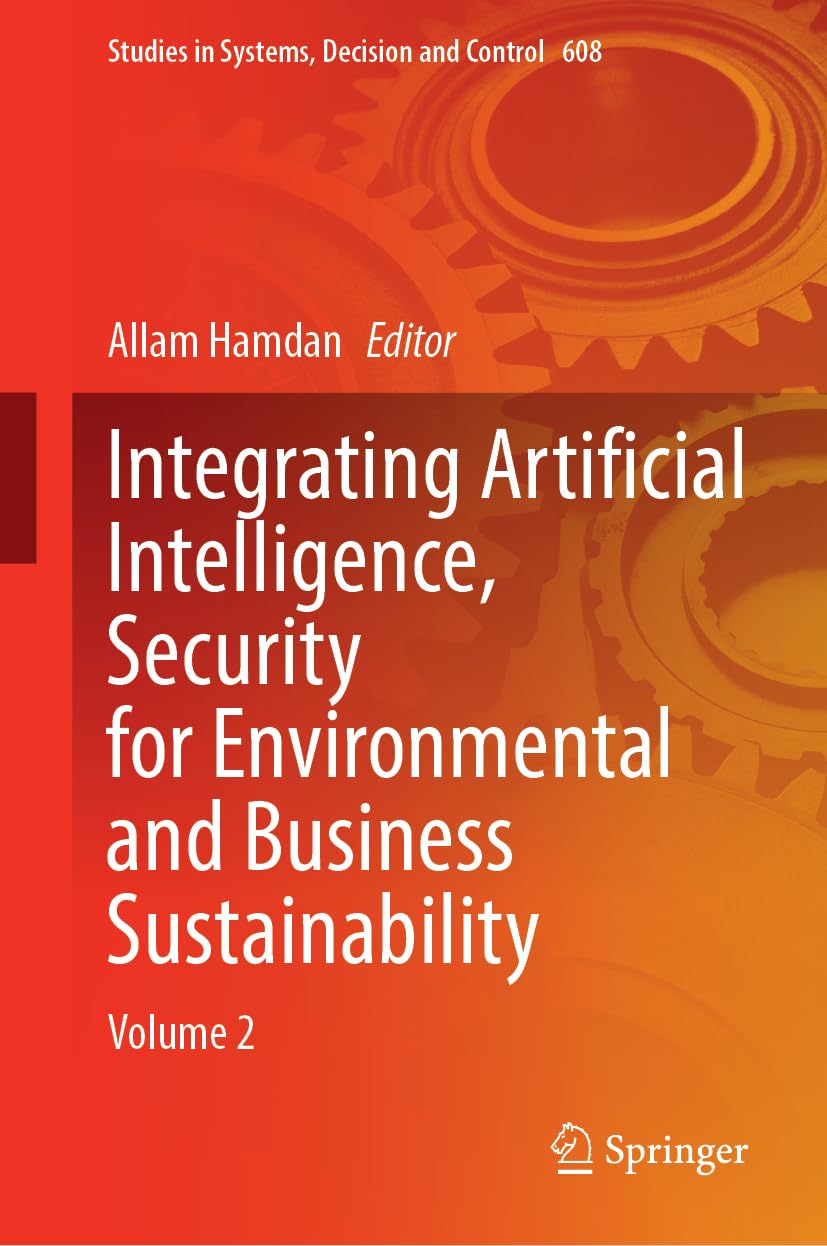 Integrating Artificial Intelligence, Security for Environmental and Business Sustainability: Volume 2 (Studies in Systems, Decision and Control, 608, Band 608)