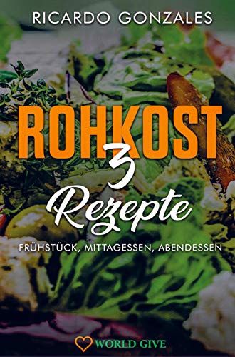 Rohkost 3 Rezepte: Frühstück, Mittagessen, Abendessen