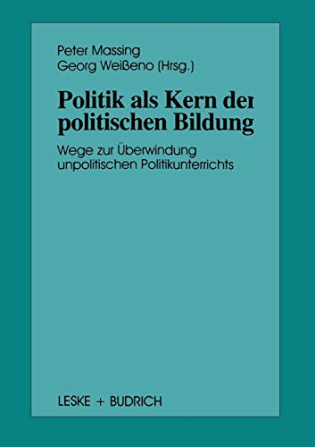 Politik als Kern der politischen Bildung: Wege zur Überwindung unpolitischen Politikunterrichts (Schriften zur Politischen Didaktik, 24, Band 24)