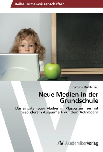 Neue Medien in der Grundschule: Der Einsatz neuer Medien im Klassenzimmer mit besonderem Augenmerk auf dem ActivBoard