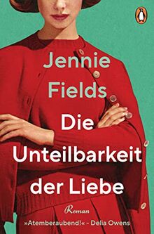 Die Unteilbarkeit der Liebe: Roman - »Eine elektrisierende Liebesgeschichte … Atemberaubend!« (Delia Owens)