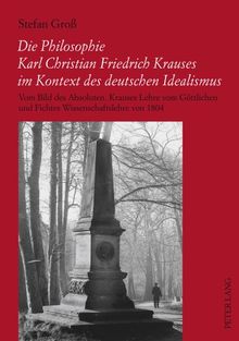 Die Philosophie Karl Christian Friedrich Krauses im Kontext des deutschen Idealismus: Vom Bild des Absoluten- Krauses Lehre vom Göttlichen und Fichtes Wissenschaftslehre von 1804