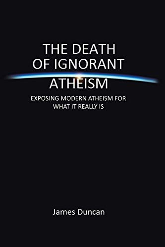 The Death of Ignorant Atheism: EXPOSING MODERN ATHEISM FOR WHAT IT REALLY IS