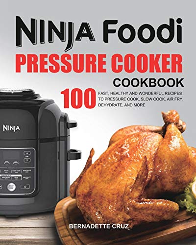 The Ninja Foodi Pressure C¿¿k¿r Cookbook: 100 Fast, Healthy and Wonderful Recipes to Pressure Cook, Slow Cook, Air Fry, Dehydrate, and More