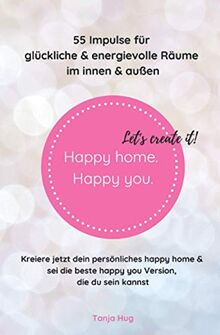 Happy home. Happy you. Let's create it!: 55 Impulse für glückliche & energievolle Räume – im innen & außen