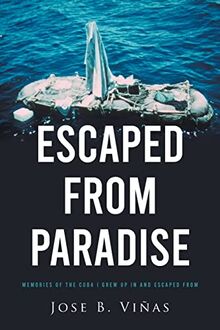 ESCAPED FROM PARADISE: MEMORIES OF THE CUBA I GREW UP IN AND ESCAPED FROM