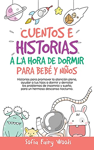 Cuentos e Historias a la Hora De Dormir Para Bebés y Niños: Historias Para Promover la Atención Plena, Ayudar a Tus Hijos a Dormir y Derrotar los ... y Sueño. Para un Hermoso Descanso Nocturno.