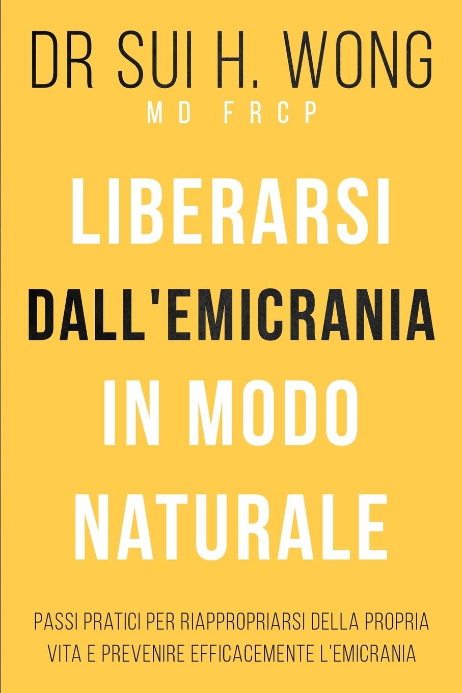 Liberarsi dall'emicrania in modo naturale: Passi pratici per riappropriarsi della propria vita e prevenire efficacemente l'emicrania