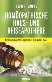 Sven Sommers Homöopathische Haus- und Reiseapotheke: Mit schulmedizinischen Tipps von Dr. med. Werner Dunau