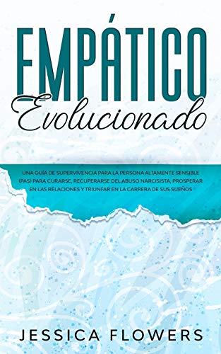 Empático evolucionado Una guía de supervivencia para la persona altamente sensible (PAS) para curarse, recuperarse del abuso narcisista, prosperar en ... y triunfar en la carrera de sus sueños