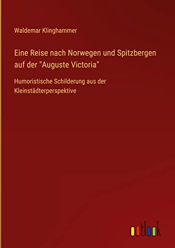 Eine Reise nach Norwegen und Spitzbergen auf der Auguste Victoria: Humoristische Schilderung aus der Kleinstädterperspektive