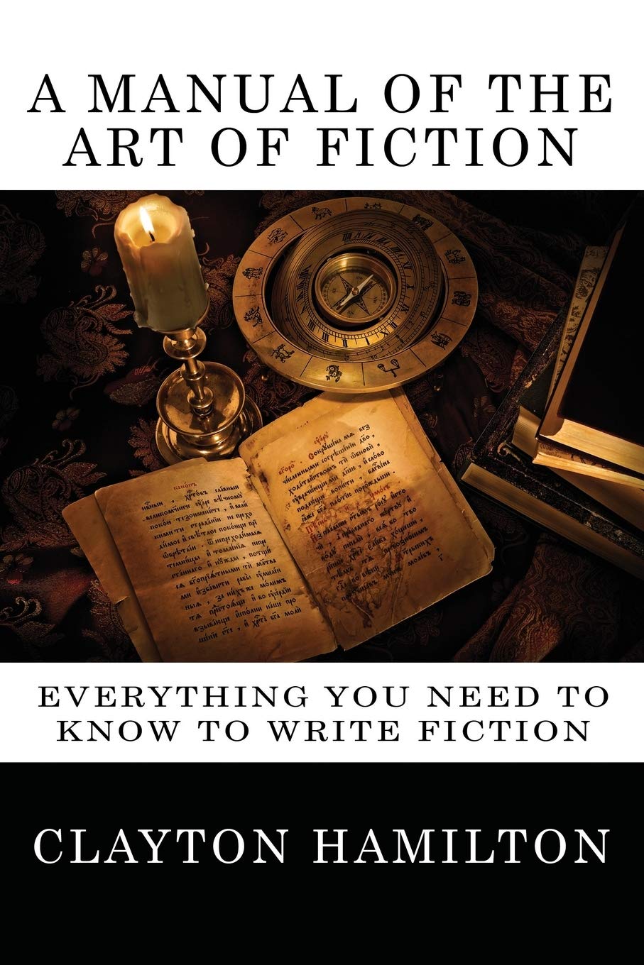 A Manual of the Art of Fiction: Everything You Need to Know to Write Fiction