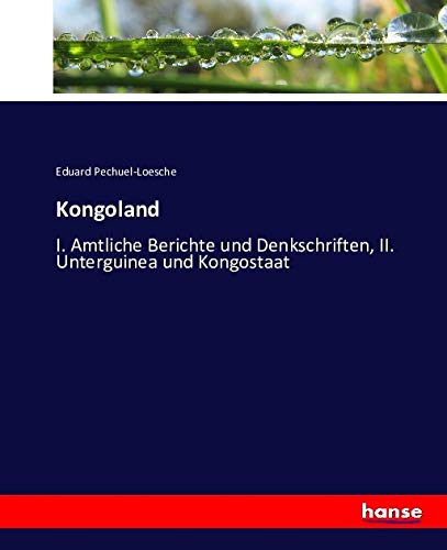 Kongoland: I. Amtliche Berichte und Denkschriften, II. Unterguinea und Kongostaat