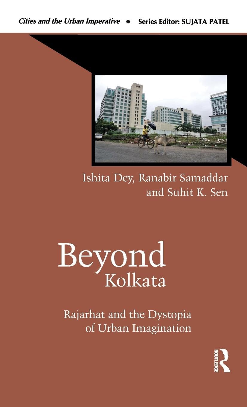 Beyond Kolkata: Rajarhat and the Dystopia of Urban Imagination (Cities and the Urban Imperative)