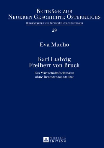 Karl Ludwig Freiherr von Bruck: Ein Wirtschaftsfachmann ohne Beamtenmentalität (Beiträge zur Neueren Geschichte Österreichs)