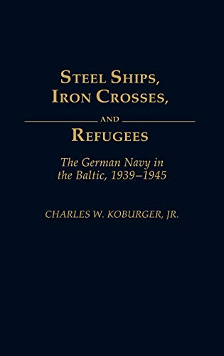 Steel Ships, Iron Crosses, and Refugees: The German Navy in the Baltic, 1939-1945