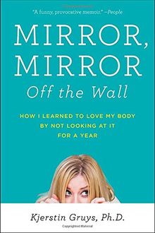 Mirror, Mirror Off the Wall: How I Learned to Love My Body by Not Looking at It for a Year