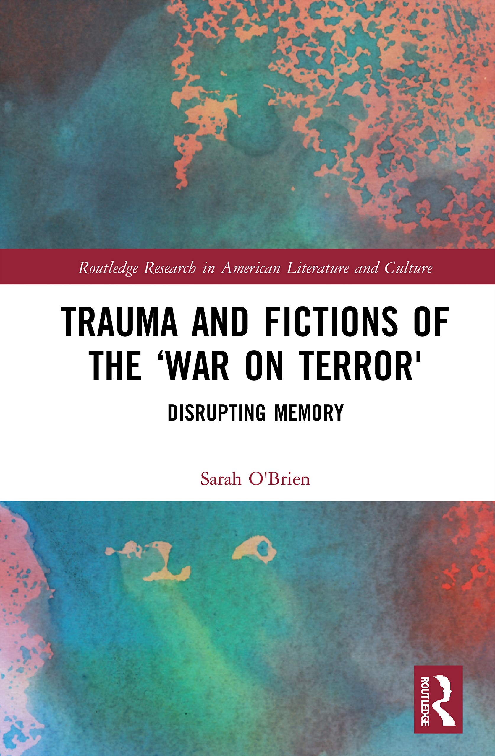 Trauma and Fictions of the War on Terror: Disrupting Memory (Routledge Research in American Literature and Culture)