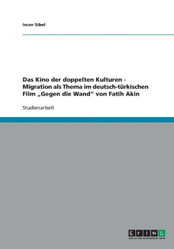 Das Kino der doppelten Kulturen - Migration als Thema im deutsch-türkischen Film Gegen die Wand von Fatih Akin