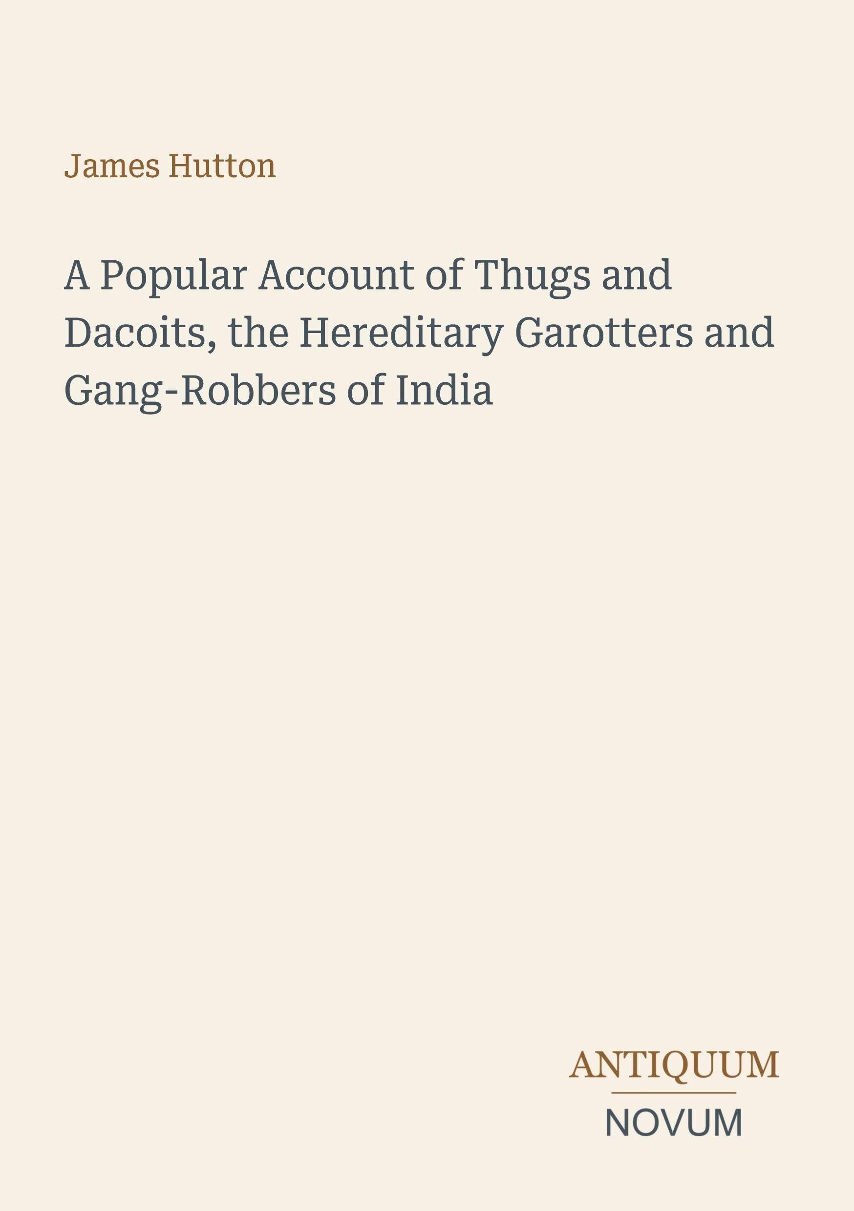 A Popular Account of Thugs and Dacoits, the Hereditary Garotters and Gang-Robbers of India