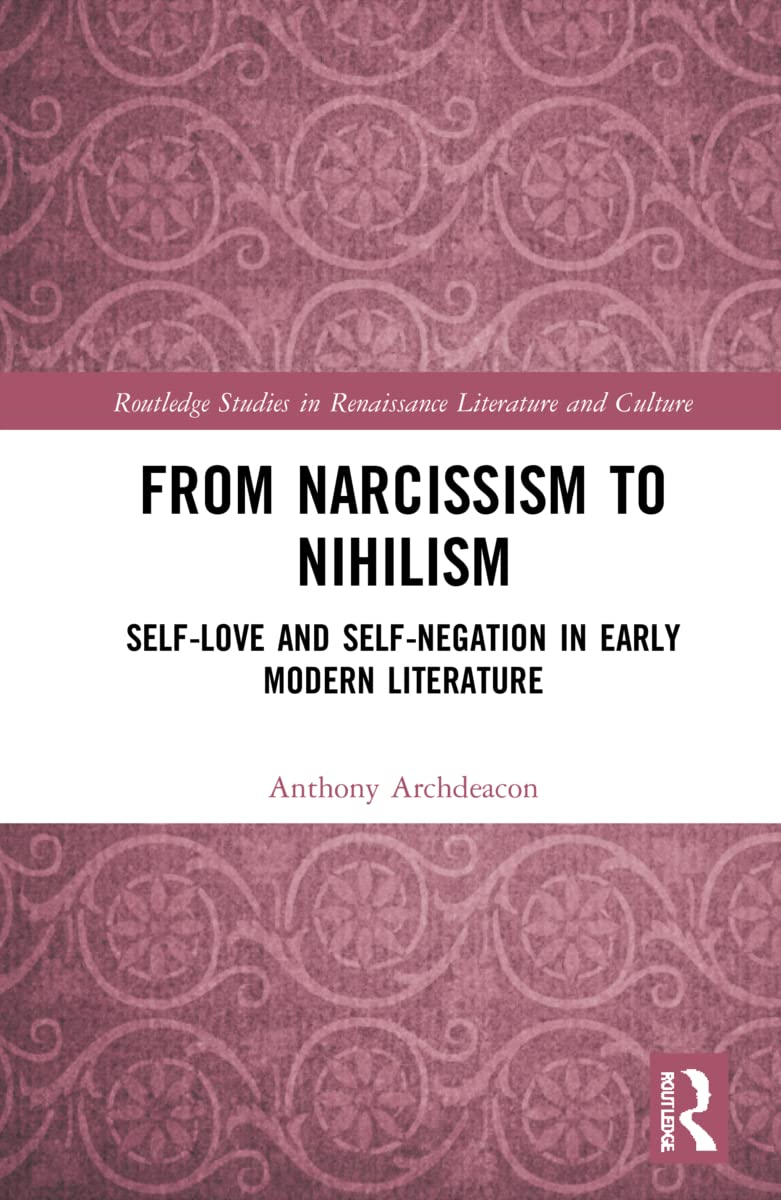 From Narcissism to Nihilism: Self-Love and Self-Negation in Early Modern Literature (Routledge Studies in Renaissance Literature and Culture)