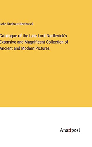 Catalogue of the Late Lord Northwick's Extensive and Magnificent Collection of Ancient and Modern Pictures