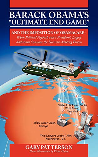 Gary Patterson Barack Obama's Ultimate End Game, And The Imposition Of Obamacare - When Political Payback And A President's Legacy Ambitions Consume The Decision-M