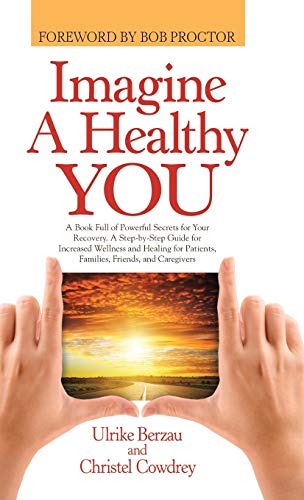 Imagine a Healthy You: A Book Full of Powerful Secrets for Your Recovery. A Step-by-Step Guide for Increased Wellness and Healing for Patients, Families, Friends, and Caregivers