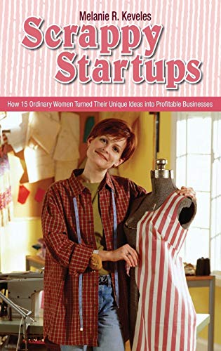 Scrappy Startups: How 15 Ordinary Women Turned Their Unique Ideas into Profitable Businesses