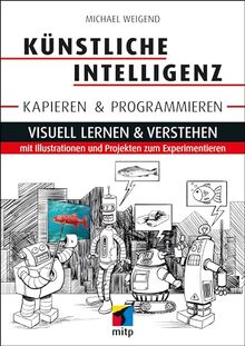 Künstliche Intelligenz kapieren & programmieren: Visuell lernen & verstehen mit Illustrationen und Projekten zum Experimentieren (mitp Professional)