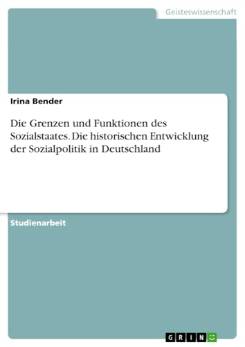 Die Grenzen und Funktionen des Sozialstaates. Die historischen Entwicklung der Sozialpolitik in Deutschland