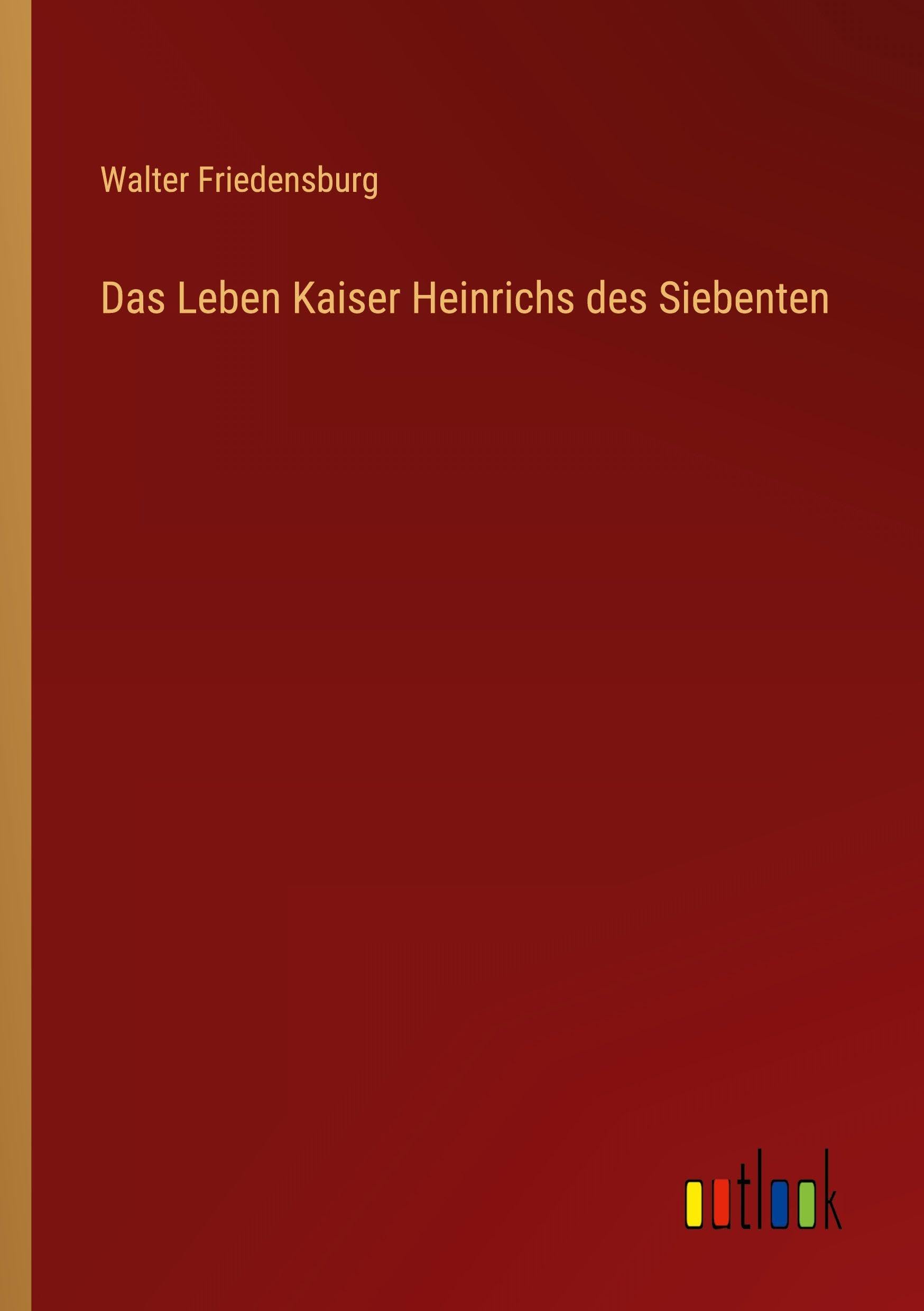 Das Leben Kaiser Heinrichs des Siebenten