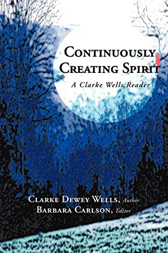 Continuously Creating Spirit: A Clarke Wells Reader